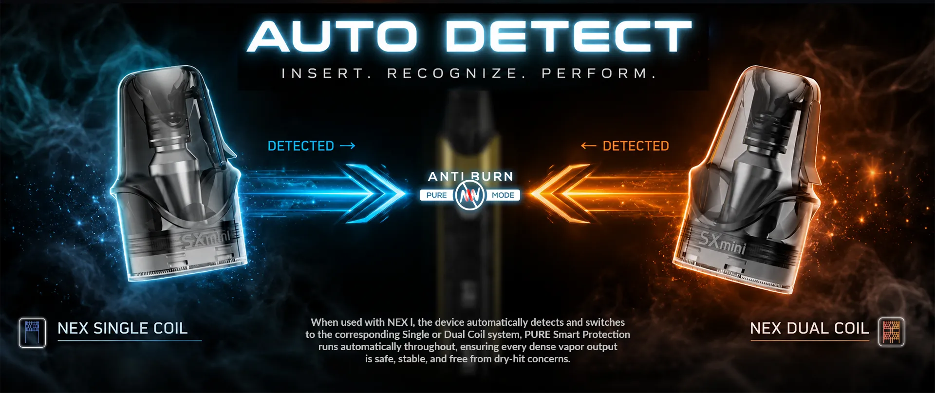SXmini NEX I Auto Detect – Insert, Recognize, Perform. Automatically detects NEX Single Coil or NEX Dual Coil and activates PURE Anti-Burn protection.